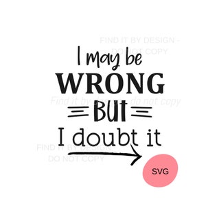 May include: Black and white text graphic that reads "I may be WRONG =But= I doubt it" with an arrow pointing to the right. The arrow points to a pink circle with the word "SVG" inside.