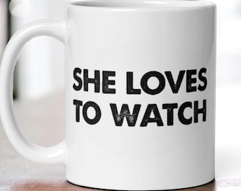 Funny She Loves to Watch Coffee Mug, Adult Joke Mug, Novelty Cup, Funny Gift for Couples