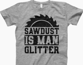 Sawdust is man glitter shirt, sawdust man glitter, woodworking t shirt, funny dad shirt, father's day t shirt, dad t shirt, diy t shirt