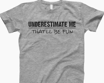 Underestimate Me, Fun T Shirt, Witty Graphic Tee, Clever Quote Tee, Sarcastic Shirt, Motivational Tee, Sassy Shirt, Casual Outfit