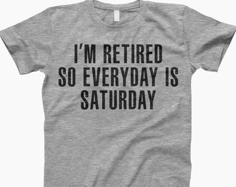 Everyday Is Saturday, Retired Shirt, Retirement Gift, Every Day Is Saturday, Fun Retirement, Funny Retired Shirt, Retirement Tee, Weekend