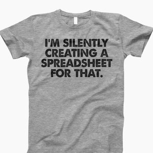 May include: Gray t-shirt with the text "I'm silently creating a spreadsheet for that."