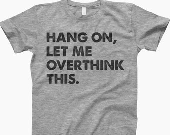 Hang On, Let Me Overthink This, Shirt, Overthink, Overthink Shirt, Funny Shirt, Overthinking, Overthink Tee, Hang On Shirt, Overthinking Tee