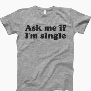 Ask Me If Im Single, Dating Shirt, Funny Dating Tee, Single Life Shirt, Relationship Tee, Funny Quote Shirt, Humor T Shirt, Breakup Shirt