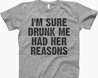 Im Sure Drunk Me Had Her Reasons T-Shirt, Tee, Shirt, Im Sure Drunk, Drunk Me Shirt, Drunk Humor Tee, Funny Drunk Shirt, Drunk Me Reasons