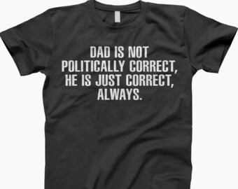 Dad Is Not Politically Correct T-Shirt, Dad Shirt, Not Correct, Funny Shirt, Political Shirt, Humor Shirt, Dad Humor, Funny Quote, Dad Tee