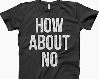 How About No T Shirt, How About No, How About No Shirt, How About No T-Shirt, Sarcastic T Shirt, Sarcastic Shirt, Funny T-Shirt