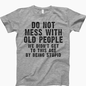Didn&#39;t Get To This Age By Being Stupid Shirt, T-Shirt, Didn&#39;t Get, Age Shirt, Funny Shirt, Humor Shirt, Wise Shirt, Life Experience, Shirt