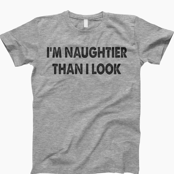 Im naughtier than shirt, ladies tee, tank top, sweatshirt, hoodie, gift for men, inappropriate shirt, offensive tee shirt, naughty t shirt