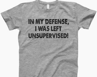 In my defense, I was left unsupervised shirt, sarcastic shirt, in my defense shirt, unsupervised shirt, funny graphic tee, funny shirt