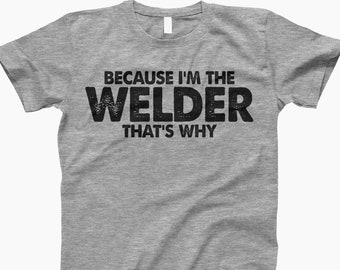 Because i’m the welder that’s why, welders shirt, welder gift, welder t-shirt, metal worker gift, welding t-shirt, gift for welder