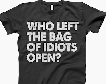 Who left the bag of idiots open shirt, who left the bag, of idiots open shirt, funny mens shirts, funny rude tees, funny gift tees