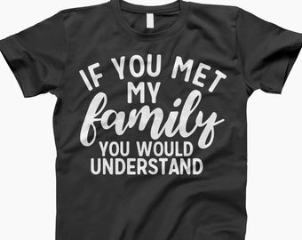 If you met my family you would understand shirt