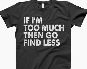 If I'm Too Much Go Find Less Shirt Funny Sarcastic Shirt - Etsy