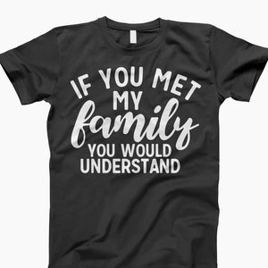 If You Met My Family, You Would Understand Shirt, Family Humor, Funny Shirt, Family Joke, Family Love, Funny Gift, Funny Quote, Gift Idea