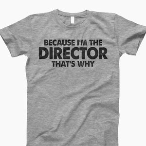 Because i’m the director that’s why t-shirt, director tshirt, funny tee, director t shirt
