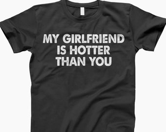 My girlfriend is hotter than you t shirt, tee, boyfriend, shirt for him, shirt for boyfriend, boyfriend gift, gift shirt