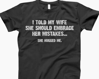 I Told My Wife She Should Embrace Her Mistakes Shirt, Mistake Shirt, Funny Shirt, Husband Shirt, Wife Shirt, Sarcastic Tee, Marriage Gift