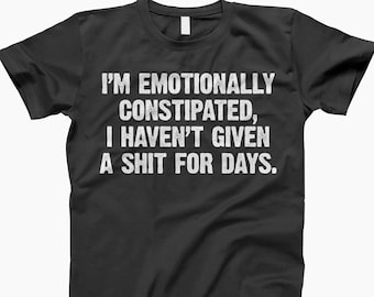 I Am Emotionally Constipated T-Shirt, Shirt, No One Cares That, You Are Offended, You Are Offended