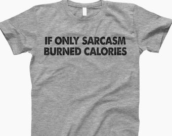 If Only Sarcasm Burned Calories Shirt, If Only Sarcasm, Gift For Her, Funny T Shirt, Funny Sarcastic Tee, Funny Sarcasm Shirt