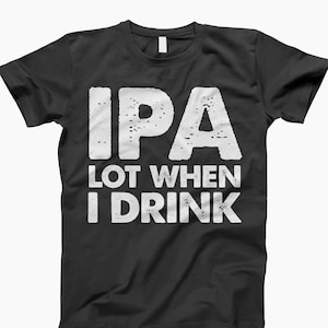May include: Black t-shirt with white text that reads "IPA LOT WHEN I DRINK".