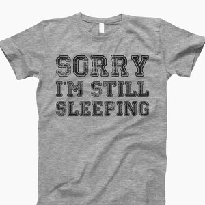 Sorry Im Still Sleeping, Funny Shirt, Sleeping Shirt, Sleep Shirt, Funny T-Shirt, Bedtime Shirt, Still Sleeping Tee, Lazy Day Shirt, T-Shirt