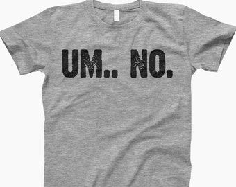 Um No, Funny Shirt, Sarcastic Tee, Humor Shirt, Funny T Shirt, Sarcastic, No Shirt, Funny Saying, Sarcastic Quote, Funny Graphic, Funny Gift