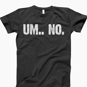 Um no shirt, Funny Shirt, Sassy Shirt, Witty Tee, Sarcastic Shirt, Graphic Tee, Statement Shirt, Humor Shirt, Um No Shirt, Attitude Shirt