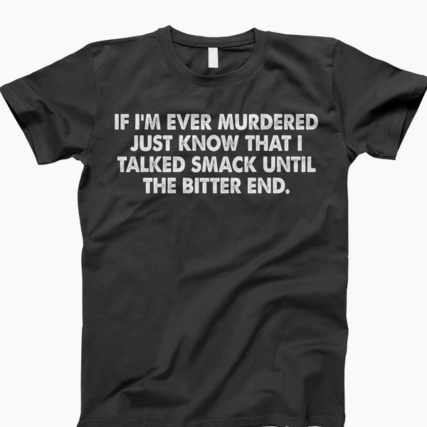 If I'm Ever Murdered, Just Know I Talked Smack, Until The Bitter End t shirt, ladies shirt, tank top, sweatshirt, hoodie