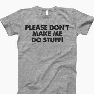 May include: A heather gray t-shirt with the text "PLEASE DON'T MAKE ME DO STUFF!" printed in black.