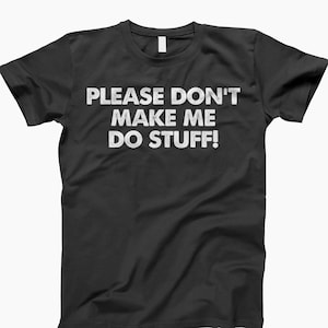 May include: Black t-shirt with white text that reads "PLEASE DON'T MAKE ME DO STUFF!"