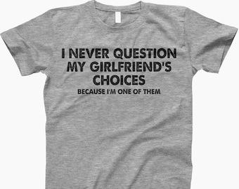 I never question my girlfriends choices, because one of them, shirt, Funny Boyfriend Gift Shirt, Day Gift for Him, Cute Couple Humor Shirt