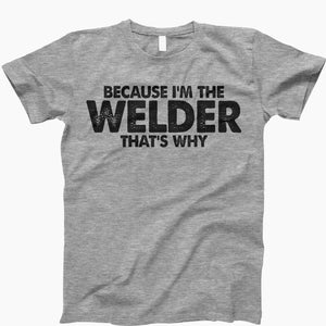 Because i’m the welder that’s why, welders shirt, welder gift, welder t-shirt, metal worker gift, welding t-shirt, gift for welder