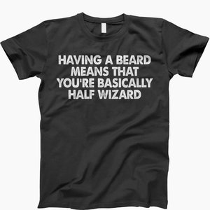 Having a beard means that you are basically a wizard, funny beard shirt, funny wizard shirt, wizard shirt, wizarding gift