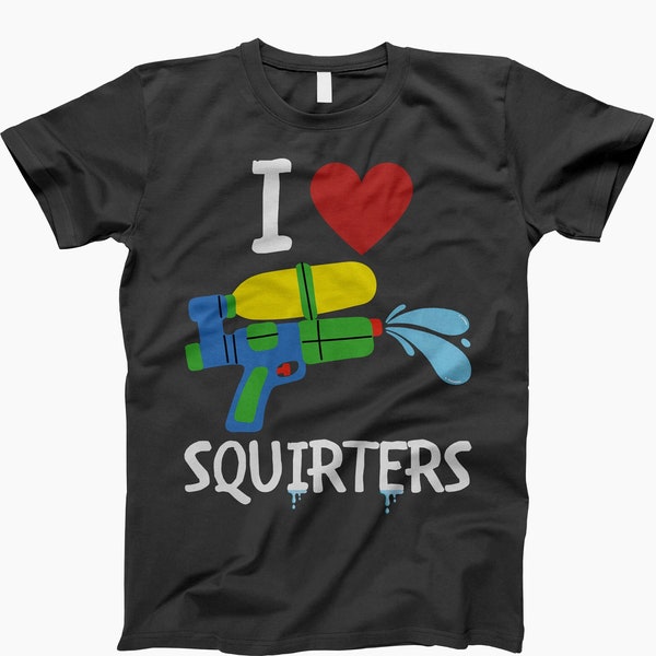 I love squirters, shirt, adult humor shirts, funny saying shirt, gift for her, inappropriate shirt, adult humor tee, funny shirt