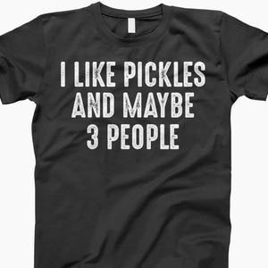 I Like Pickles And 3 People, Shirt, Funny Pickle, Pickle Shirt, Pickle Lover, I Love Pickles, Pickle Tee, Pickle Gifts, Pickle Shirts Black