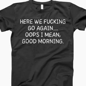 Here We Go, Sarcastic Shirt, Funny T-Shirt, Tshirt, Humor Shirt, Funny Tee, Sarcastic Tee, Statement Shirt, Funny Quote, Snarky Shirt, Gift