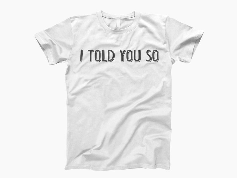 May include: White t-shirt with black text that reads "I told you so".