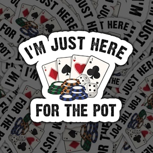 May include: A white sticker with black text that reads "I'm Just Here For The Pot". The sticker features a cartoon image of four playing cards, poker chips, and dice.