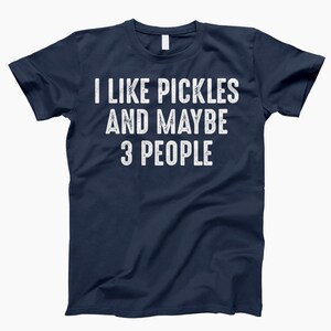 I Like Pickles And 3 People, Shirt, Funny Pickle, Pickle Shirt, Pickle Lover, I Love Pickles, Pickle Tee, Pickle Gifts, Pickle Shirts Navy