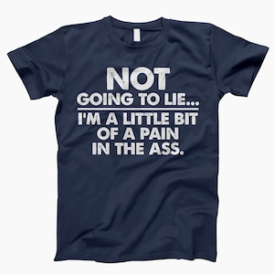 Op de afbeelding: Een marineblauw t-shirt met witte tekst die "NOT GOING TO LIE... I'M A LITTLE BIT OF A PAIN IN THE ASS." luidt.