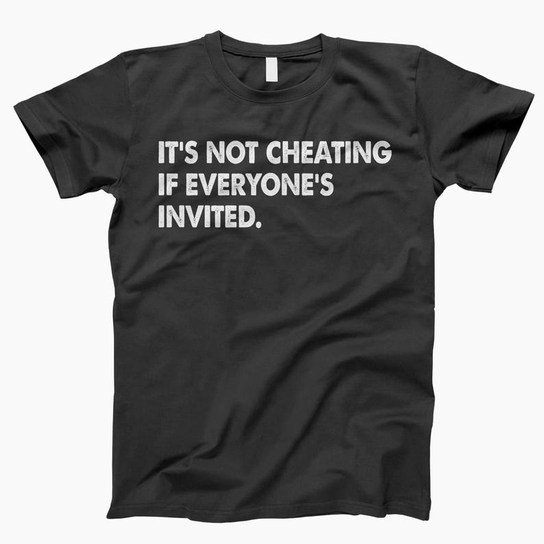 May include: Black t-shirt with white text that reads "It's not cheating if everyone's invited."