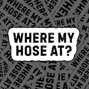 May include: A white sticker with the text "WHERE MY HOSE AT?" in bold, black letters. The sticker is surrounded by similar stickers with the same text, creating a repeating pattern.