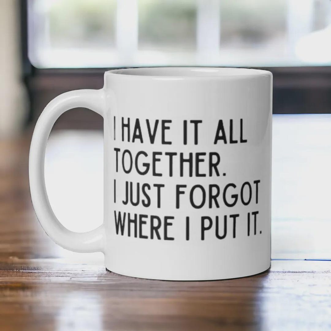 I Have It All Together I Just Forgot Where I Put It Mug – Funny Gift ...