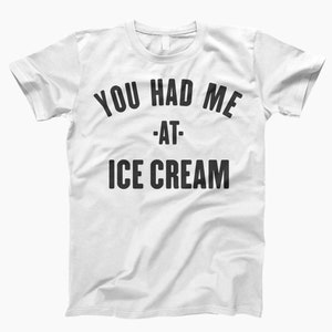 May include: White t-shirt with black text that reads "You had me at - ice cream".