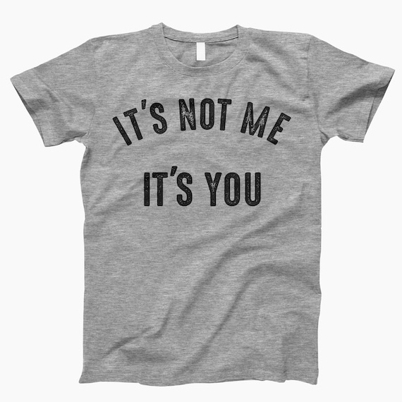 It's Not Me, It's You, Funny Shirt, Funny T-Shirt, It's You Not Me, Relationship Shirt, Funny Tee, Humorous T-Shirt, Humor Shirt, Breakup