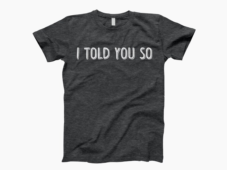 May include: A dark heather grey t-shirt with the text "I told you so" printed in white.