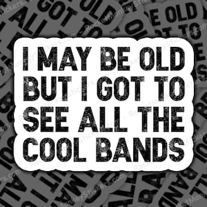May include: Black and white sticker with the text "I may be old but I got to see all the cool bands".