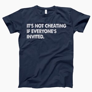 May include: A navy blue t-shirt with white text that reads "It's not cheating if everyone's invited."
