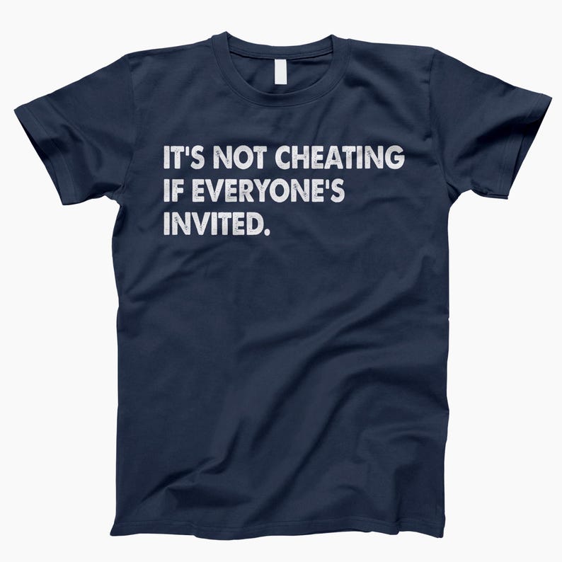 May include: A navy blue t-shirt with white text that reads "It's not cheating if everyone's invited."